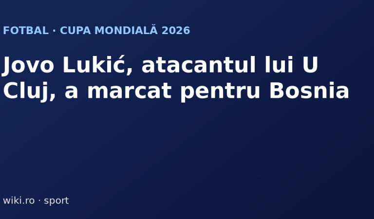 Jovo Lukić: atacantul lui U Cluj care a marcat la Cupa Mondială 2026 pentru Bosnia